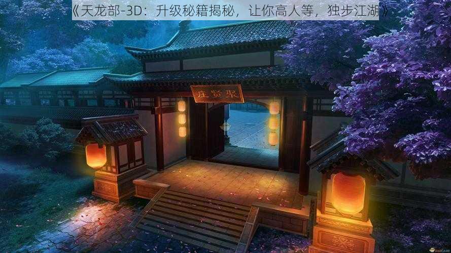 《天龙部-3D：升级秘籍揭秘，让你高人等，独步江湖》