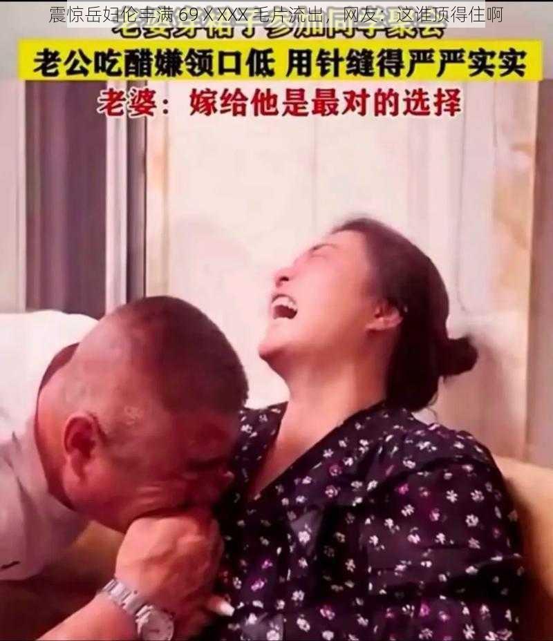 震惊岳妇伦丰满 69ⅩXXX 毛片流出，网友：这谁顶得住啊