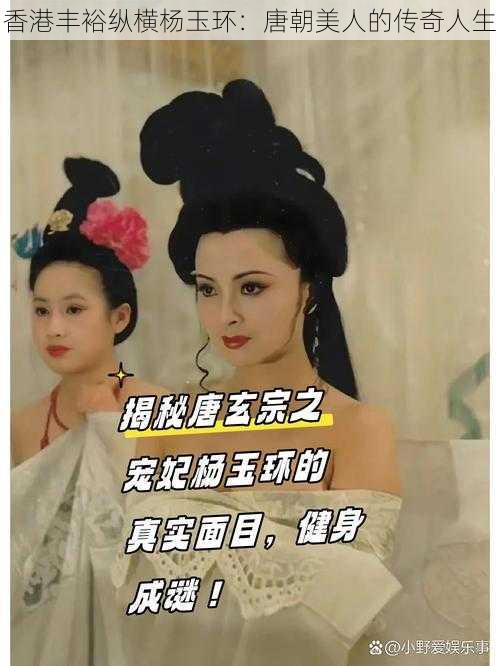 香港丰裕纵横杨玉环：唐朝美人的传奇人生