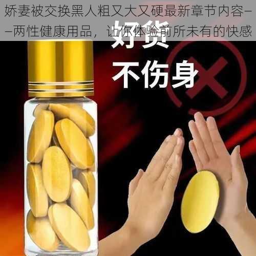 娇妻被交换黑人粗又大又硬最新章节内容——两性健康用品，让你体验前所未有的快感