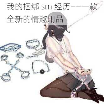 我的捆绑 sm 经历——一款全新的情趣用品