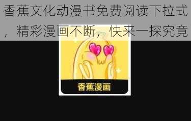 香蕉文化动漫书免费阅读下拉式，精彩漫画不断，快来一探究竟