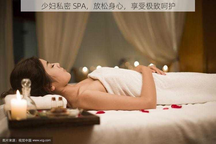 少妇私密 SPA，放松身心，享受极致呵护