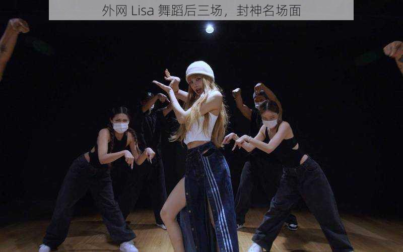 外网 Lisa 舞蹈后三场，封神名场面