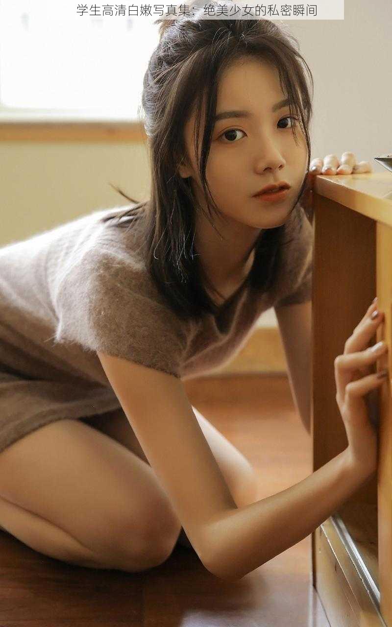 学生高清白嫩写真集：绝美少女的私密瞬间