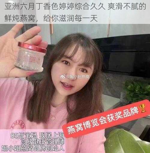 亚洲六月丁香色婷婷综合久久 爽滑不腻的鲜炖燕窝，给你滋润每一天