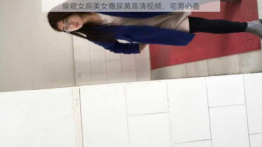 偷窥女厕美女撒尿黄高清视频，宅男必备