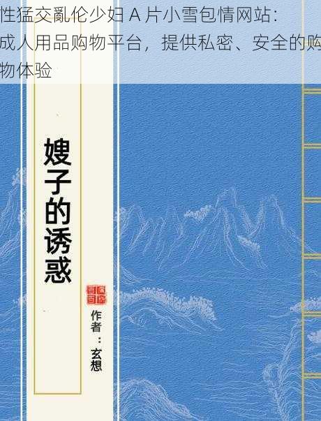 性猛交亂伦少妇 A 片小雪包情网站：成人用品购物平台，提供私密、安全的购物体验